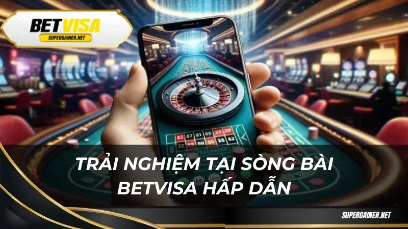 Trải nghiệm tại sòng bài Betvisa hấp dẫn